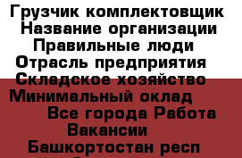 Грузчик-комплектовщик › Название организации ­ Правильные люди › Отрасль предприятия ­ Складское хозяйство › Минимальный оклад ­ 30 000 - Все города Работа » Вакансии   . Башкортостан респ.,Салават г.